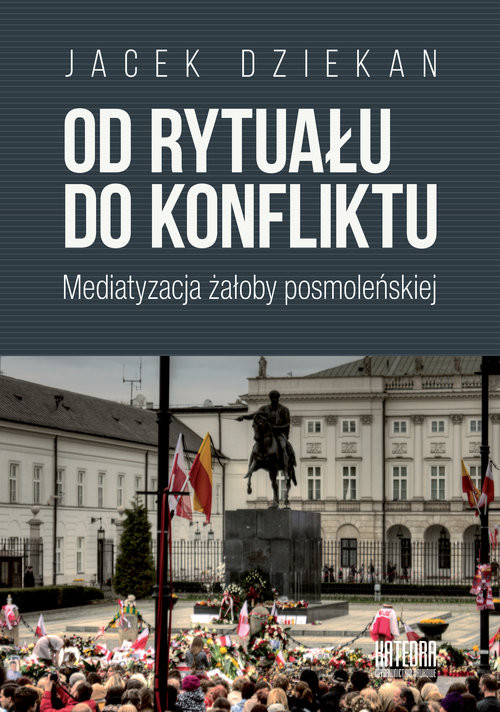 okładka Od rytuału do konfliktu Mediatyzacja żałoby posmoleńskiej książka | Dziekan Jacek