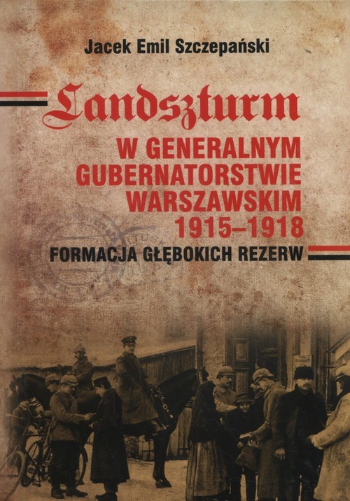 okładka Landszturm W Generalnym Gubernatorstwie Warszawskim 1915-1918 Formacja głębokich rezerw książka | Jacek Emil Szczepański