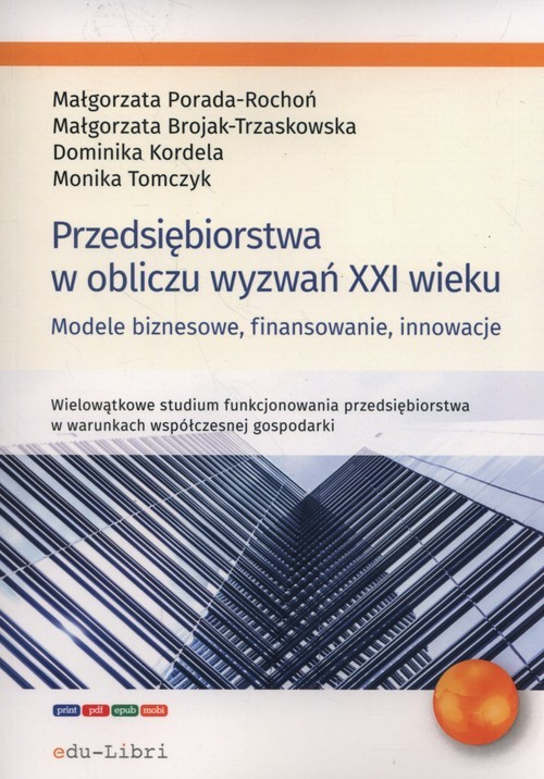 okładka Przedsiębiorstwa w obliczu wyzwań XXI wieku Modele biznesowe, finansowanie, innowacje książka | Małgorzata Porada-Rochoń, Brojak-Trzaskowska Małgorzata, Dominika Kordela, Monika Tomczyk