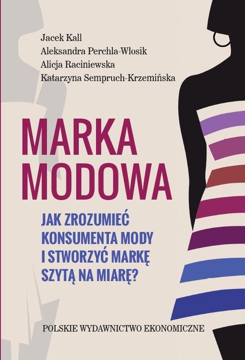 okładka Marka modowa. Jak zrozumieć konsumenta mody i stworzyć markę szytą na miarę? książka | Jacek Kall, Aleksandra Parchla-Włosik, Alicja Raciniewska, Katarzyna Semperuch-Krzemińska