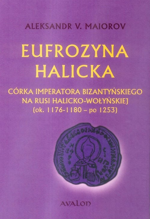 okładka Eufrozyna Halicka Córka imperatora bizantyńskiego na Rusi Halicko-Wołyńskiej (ok. 1176-1180 - po 1253) książka | Aleksander V. Maiorov