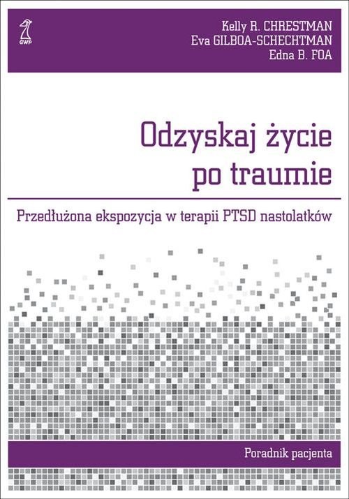 okładka Odzyskaj życie po traumie Przedłużona ekspozycja w terapii PTSD nastolatków. Poradnik pacjenta książka | Edna Foa, Kelly R. Chrestman, Eva Gilboa-Schechtman