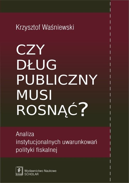 okładka Czy dług publiczny musi rosnąć? Analiza instytucjonalnych uwarunkowań polityki fiskalnej książka | Krzysztof Waśniewski