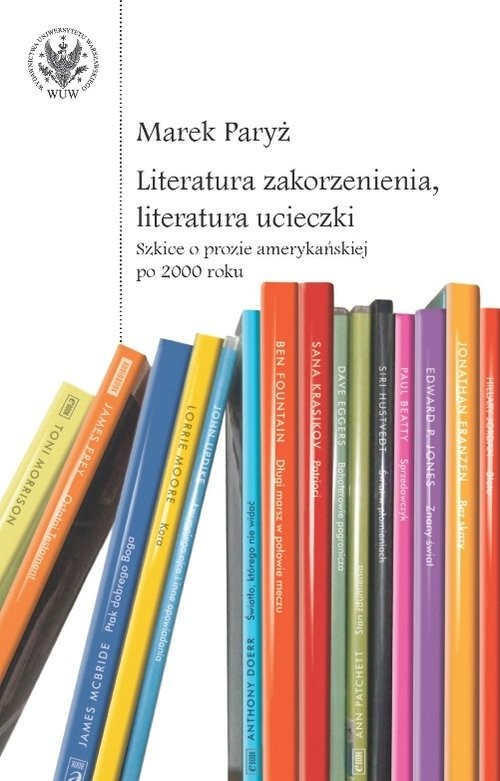 okładka Literatura zakorzenienia, literatura ucieczki. Szkice o prozie amerykańskiej po 2000 roku książka | Paryż Marek