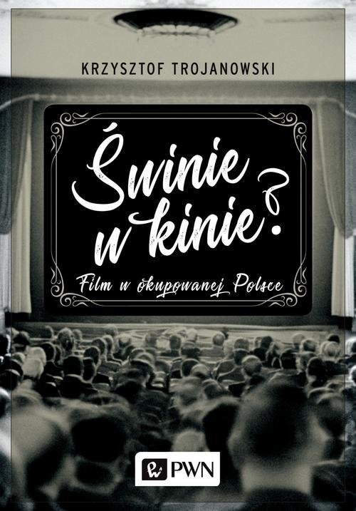 okładka Świnie w kinie? Film w okupowanej Polsce książka | Krzysztof Trojanowski