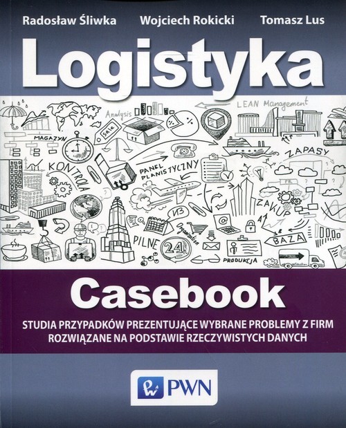 okładka Logistyka Casebook Studia przypadków prezentujące wybrane problemy z firm rozwiązane na podstawie rzeczywistych danych książka | Radosław Śliwka, Wojciech Rokicki, Tomasz Lus