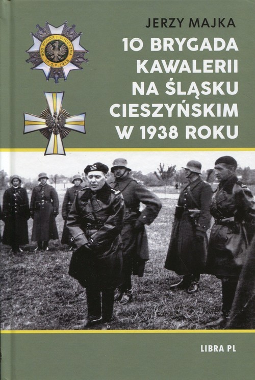 okładka 10 Brygada kawalerii na Śląsku Cieszyńskim w 1938 roku książka | Majka Jerzy
