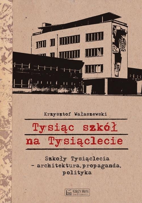 okładka Tysiąc szkół na Tysiąclecie Szkoły Tysiąclecia - architektura, propaganda, polityka książka | Wałaszewski Krzysztof