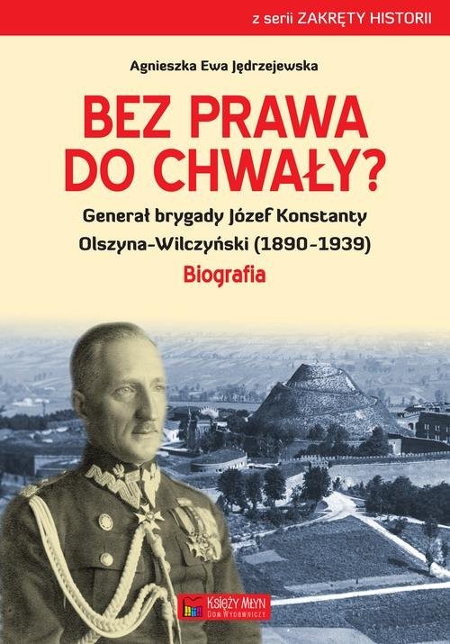 okładka Bez prawa do chwały? Generał brygady Józef Konstanty Olszyna-Wilczyński (1890–1939) książka | Agnieszka Ewa Jędrzejewska