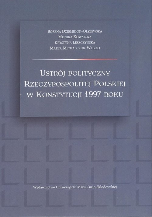 okładka Ustrój polityczny Rzeczypospolitej Polskiej w Konstytucji 1997 roku książka | Bożena Dziemidok-Olszewska, Monika Kowalska, Leszczyńska Krystyna, Marta Michalczuk-Wlizło