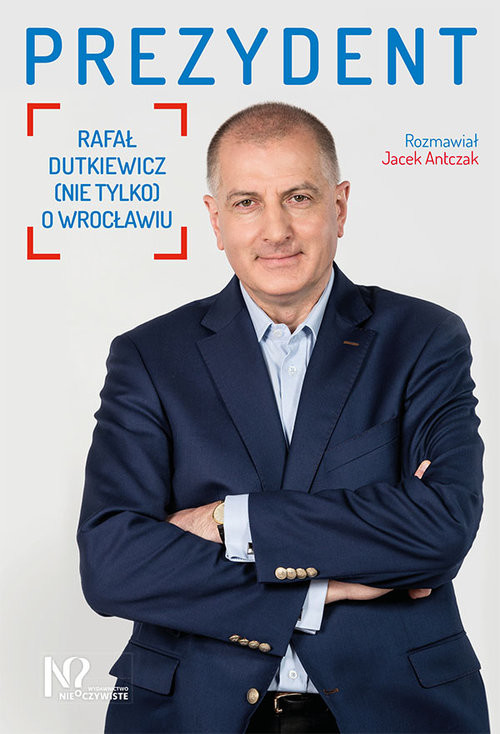 okładka Prezydent Rafał Dutkiewicz (nie tylko) o Wrocławiu książka | Jacek Antczak