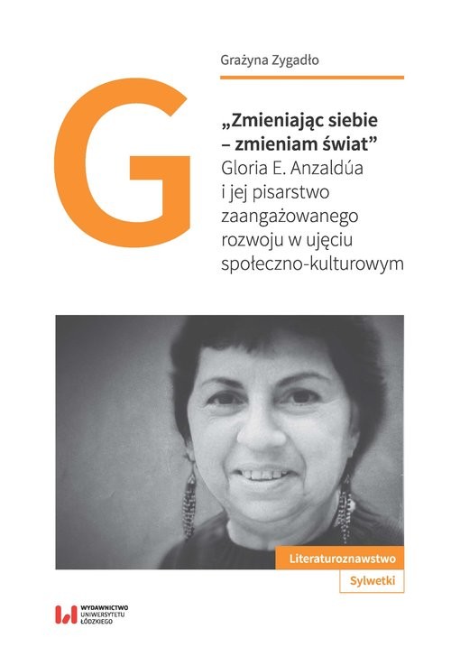okładka Zmieniając siebie - zmieniam świat Gloria E. Anzaldúa i jej pisarstwo zaangażowanego rozwoju w ujęciu społeczno-kulturowym książka | Grażyna Zygadło