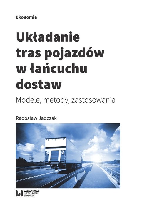 okładka Układanie tras pojazdów w łańcuchu dostaw Modele, metody, zastosowania książka | Radosław Jadczak