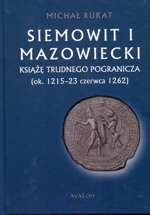 okładka Siemowit I Mazowiecki Książę trudnego pogranicza (ok. 1215-23 czerwca 1262) książka | Rukat Michał