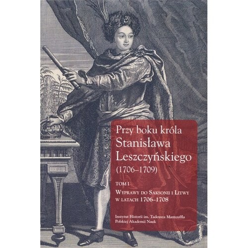 okładka Przy boku króla Stanisława Leszczyńskiego (1706-1709) Tom 1 Wyprawy do Saksonii i Litwy w latach 1706–1708. Listy królewskich sekretarzy Samuela Kazimierza Szwy książka | Dygdała Jerzy