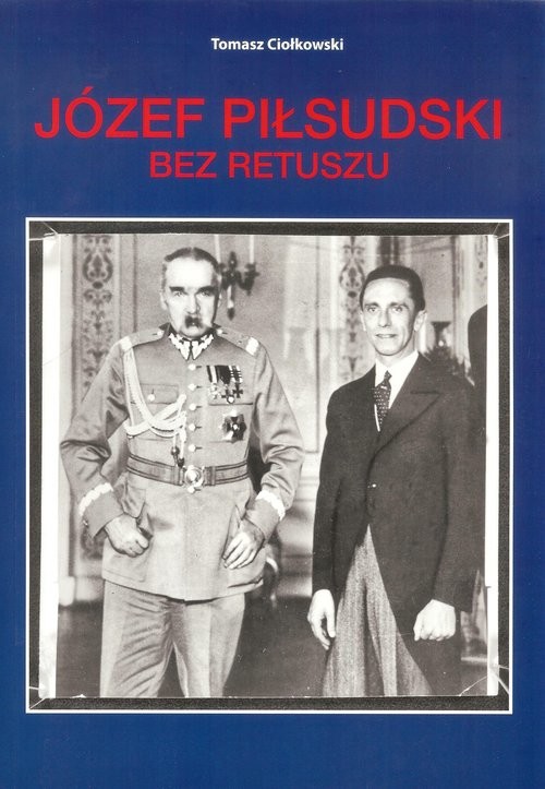 okładka Józef Piłsudski Bez retuszu książka | Tomasz Ciołkowski