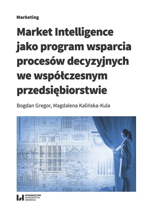 okładka Market Intelligence jako program wsparcia procesów decyzyjnych we współczesnym przedsiębiorstwie książka | Bogdan Gregor, Magdalena Kalińska-Kula