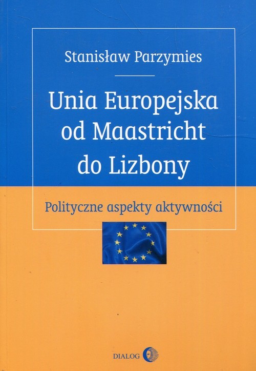 okładka Unia Europejska od Maastricht do Lizbony Polityczne aspekty aktywności książka | Stanisław Parzymies