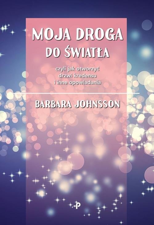 okładka Moja droga do światła, czyli jak otworzyć drzwi kredensu i inne opowiadania książka | Barbara Johnsson