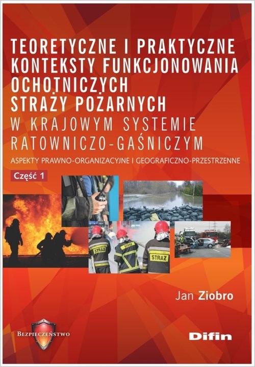 okładka Teoretyczne i praktyczne konteksty funkcjonowania ochotniczych straży pożarnych w krajowym systemie Aspekty prawno-organizacyjne i geograficzno-przestrzenne. Część 1 książka | Jan Ziobro