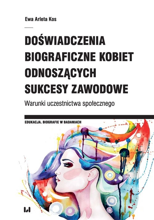 okładka Doświadczenia biograficzne kobiet odnoszących sukcesy zawodowe Warunki uczestnictwa społecznego książka | Ewa Arleta Kos