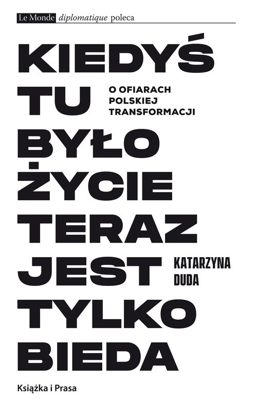 okładka Kiedyś tu było życie teraz jest tylko bieda O ofiarach polskiej transformacji książka | Duda Katarzyna