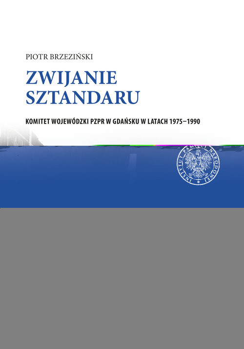 okładka Zwijanie sztandaru Komitet Wojewódzki PZPR w Gdańsku w latach 1975–1990 książka | Brzeziński Piotr
