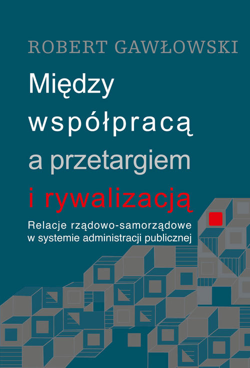 okładka Między współpracą a przetargiem i rywalizacją Relacje rządowo-samorządowe w systemie administracji publicznej książka | Gawłowski Robert