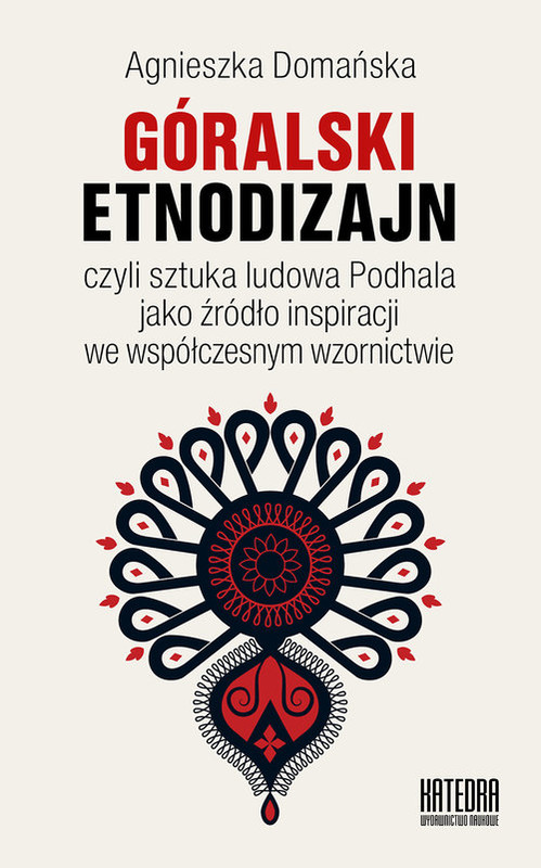 okładka Góralski etnodizajn czyli sztuka ludowa Podhala jako źródło inspiracji we współczesnym wzornictwie książka | Agnieszka Domańska