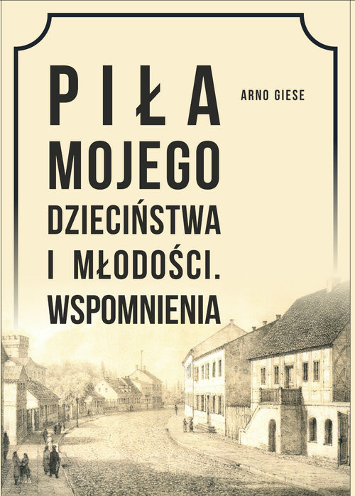 okładka Piła mojego dzieciństwa i młodości. Wspomnienia książka | Arno Giese