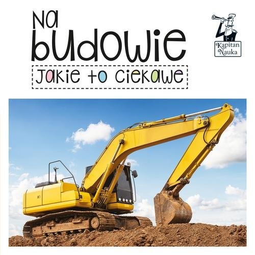 okładka Kapitan Nauka Jakie to ciekawe Na budowie książka