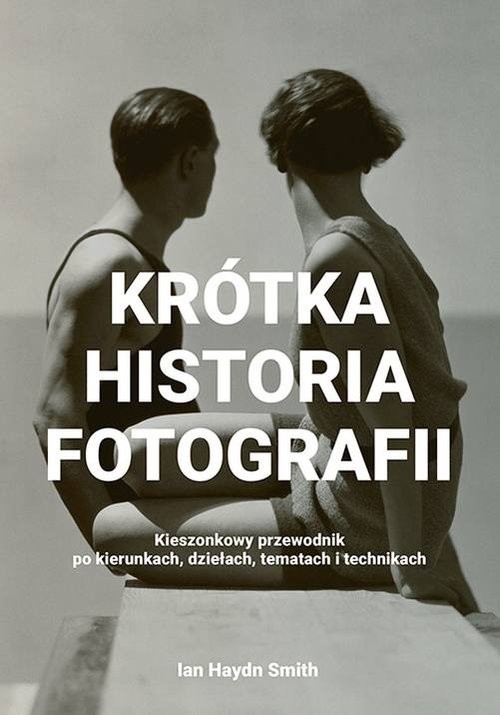 okładka Krótka historia fotografii Kieszonkowy przewodnik po kierunkach, dziełach, tematach i technikach książka | Ian Haydn Smith