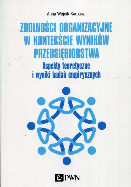 okładka Zdolności organizacyjne w kontekście wyników przedsiębiorstwa Aspekty teoretyczne i wyniki badań empirycznych książka | Anna Wójcik-Karpacz