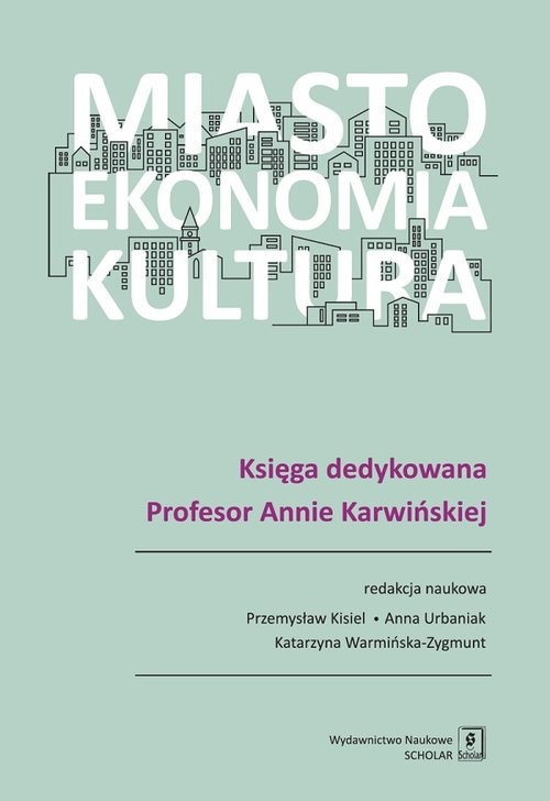 okładka Miasto, ekonomia, kultura Księga dedykowana Profesor Annie Karwińskiej książka | Kisiel Przemysław, Anna Urbaniak, Warmińska-Zygmunt (red. nauk.) Katarzyna