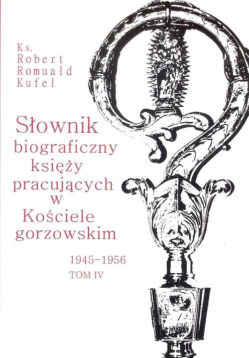 okładka Słownik biograficzny księży pracujących w Kościele gorzowskim 1945-1956 tom IV / PDN książka | Robert Romuald ks. Kufel