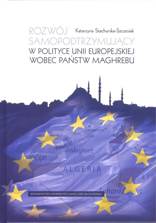 okładka Rozwój samopodtrzymujący w polityce Unii Europejskiej wobec państw Maghrebu książka | Stachurska-Szczesiak Katarzyna