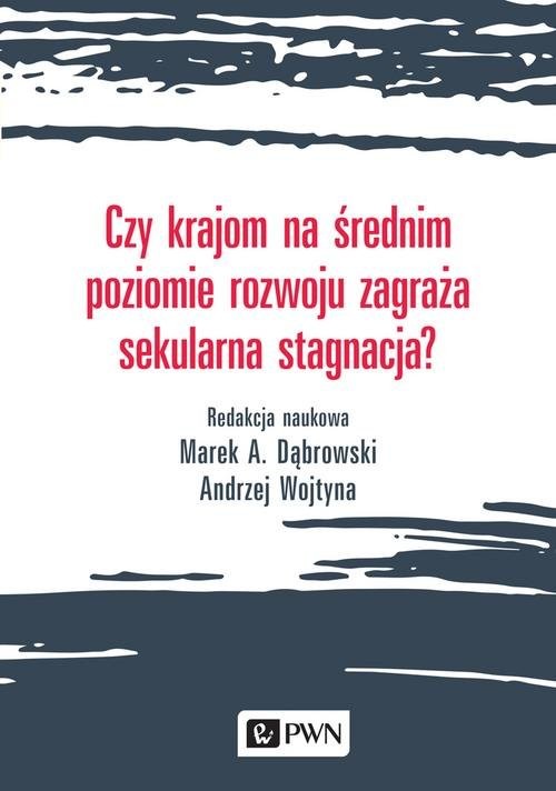 okładka Czy krajom na średnim poziomie rozwoju zagraża sekularna stagnacja? książka | Marek A. Dąbrowski, Andrzej Wojtyna