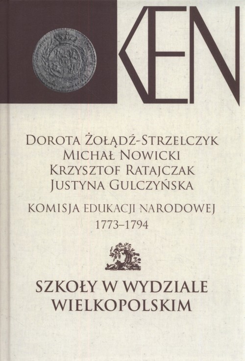 okładka Komisja Edukacji Narodowej 1773-1794.Tom IV Szkoły w Wydziale Wielkopolskim książka | Dorota Żołądź-Strzelczyk, Michał Nowicki, Krzysztof Ratajczyk, Justyna Gulczyńska