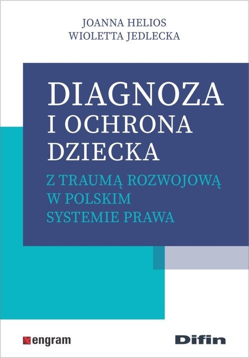 okładka Diagnoza i ochrona dziecka z traumą rozwojową w polskim systemie prawa książka | Joanna Helios, Wioletta Jedlecka