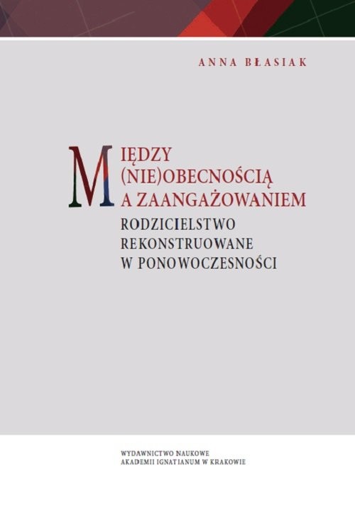 okładka Między (nie)obecnością a zaangażowaniem Rodzicielstwo rekonstruowane w ponowoczesności książka | Anna Błasiak