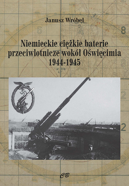 okładka Niemieckie ciężkie baterie przeciwlotnicze wokół Oświęcimia 1944-1945 książka | Wróbel Janusz