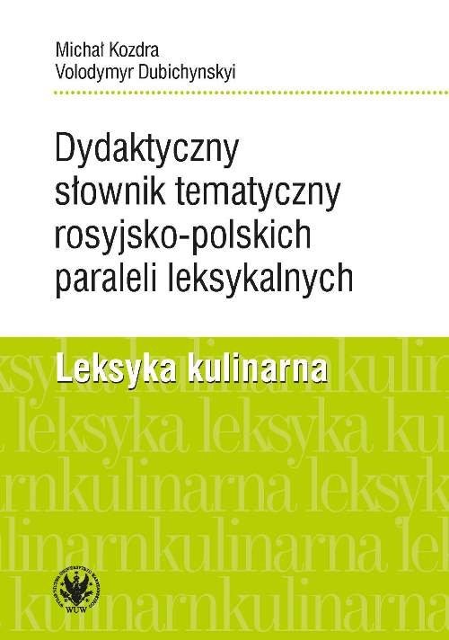 okładka Dydaktyczny słownik tematyczny rosyjsko-polskich paraleli leksykalnych. Leksyka kulinarna książka | Michał Kozdra, Volodymyr Dubichynskyi