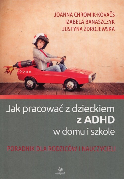 okładka Jak pracować z dzieckiem z ADHD w domu i w szkole Poradnik dla rodziców i nauczycieli książka | Joanna Chromik-Kovaćs, Izabela Banaszczyk, Justyna Zdrojewska