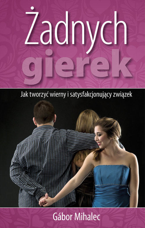 okładka Żadnych gierek Jak tworzyć wierny i satysfakcjonujący związek książka | Mihalec Gabor