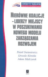 okładka Nierówne koalicje Liderzy miejscy w poszukiwaniu nowego modelu zarządzania rozwojem książka | Paweł Swianiewicz, Urszula Klimska, Adam Mielczarek