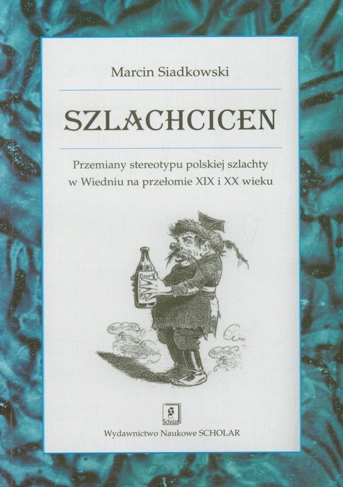 okładka Szlachcicen Przemiany stereotypu polskiej szlachty w Wiedniu na przełomie XIX i XX wieku książka | Siadkowski Marcin