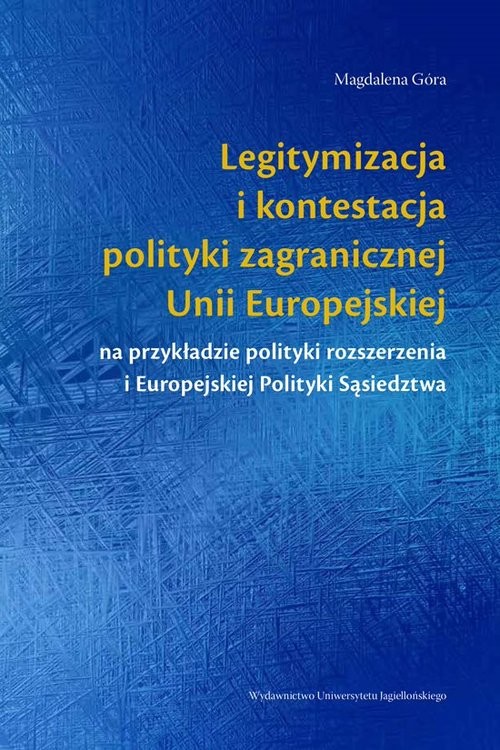 okładka Legitymizacja i kontestacja polityki zagranicznej Unii Europejskiej na przykładzie polityki rozszerzenia i Europejskiej Polityki Sąsiedztwa książka | Góra Magdalena
