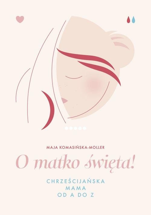 okładka O matko święta! Chrześcijańska mama od A do Z książka | Komasińska-Moller Maja