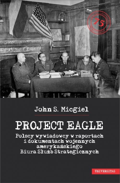 okładka Project Eagle Polscy wywiadowcy w raportach i dokumentach wojennych amerykańskiego Biura Służb Strategicznych książka | John S. Micgiel