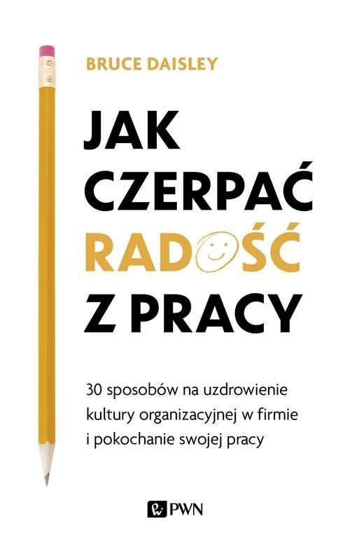 okładka Jak czerpać radość z pracy 30 sposobów na uzdrowienie kultury organizacyjnej w firmie i pokochanie swojej pracy książka | Daisley Bruce